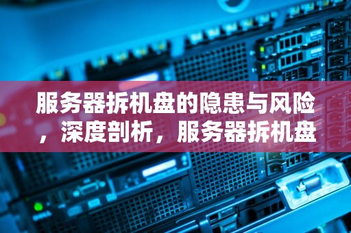 服务器拆机盘的隐患与风险，深度剖析，服务器拆机盘有什么问题吗