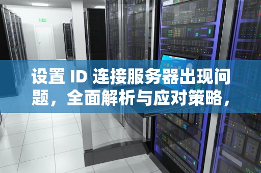设置 ID 连接服务器出现问题，全面解析与应对策略，设置id连接服务器出现问题怎么办