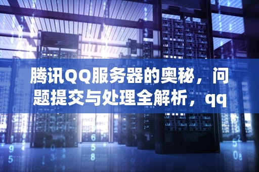 腾讯QQ服务器的奥秘，问题提交与处理全解析，qq提交问题的服务器是什么意思