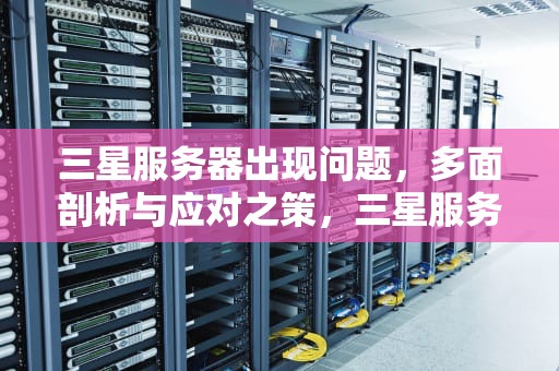 三星服务器出现问题，多面剖析与应对之策，三星服务器出现问题怎么解决