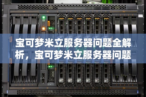 宝可梦米立服务器问题全解析，宝可梦米立服务器问题怎么解决