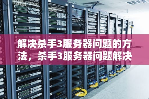 解决杀手3服务器问题的方法，杀手3服务器问题解决方法
