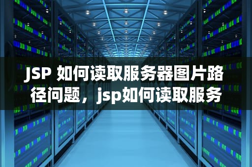 JSP 如何读取服务器图片路径问题，jsp如何读取服务器图片路径问题的数据