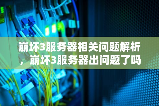 崩坏3服务器相关问题解析，崩坏3服务器出问题了吗知乎