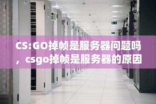 CS:GO掉帧是服务器问题吗，csgo掉帧是服务器的原因吗