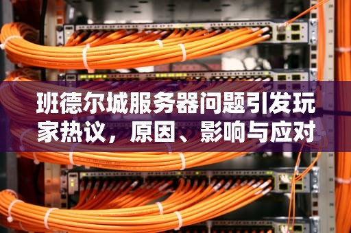 班德尔城服务器问题引发玩家热议，原因、影响与应对策略全解析，班德尔城服务器在哪里