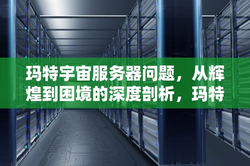 玛特宇宙服务器问题，从辉煌到困境的深度剖析，玛特宇宙服务器出问题了吗