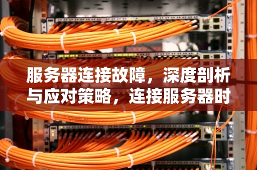 服务器连接故障，深度剖析与应对策略，连接服务器时发现问题