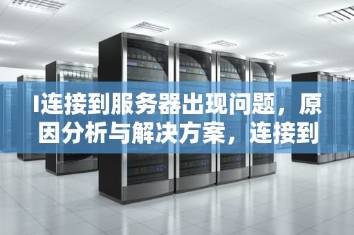 I连接到服务器出现问题，原因分析与解决方案，连接到服务器出现问题苹果id