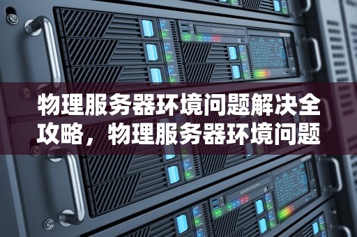 物理服务器环境问题解决全攻略，物理服务器环境问题解决方案