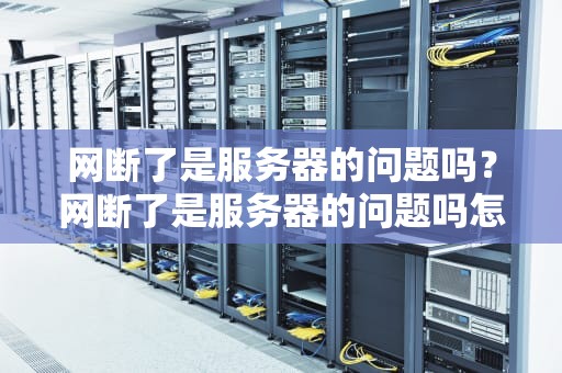 网断了是服务器的问题吗？网断了是服务器的问题吗怎么解决