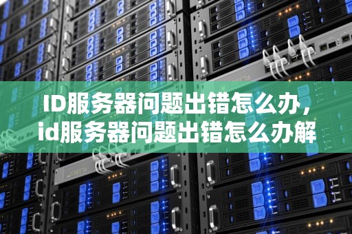 ID服务器问题出错怎么办，id服务器问题出错怎么办解决