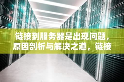 链接到服务器是出现问题，原因剖析与解决之道，链接到服务器是出现问题吗