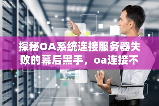 探秘OA系统连接服务器失败的幕后黑手，oa连接不上服务器