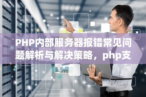 PHP内部服务器报错常见问题解析与解决策略，php支持的服务器环境