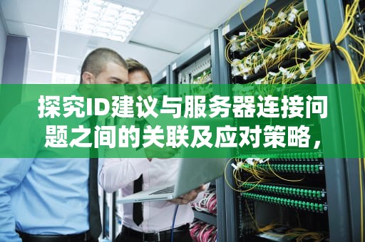 探究ID建议与服务器连接问题之间的关联及应对策略，id建议为什么服务器连接问题不显示