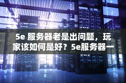 5e 服务器老是出问题，玩家该如何是好？5e服务器一直掉