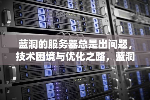 蓝洞的服务器总是出问题，技术困境与优化之路，蓝洞的服务器总是出问题怎么办