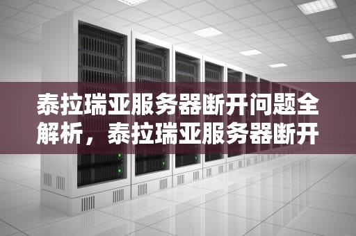 泰拉瑞亚服务器断开问题全解析，泰拉瑞亚服务器断开问题怎么办