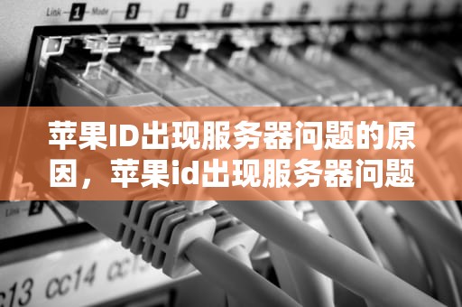苹果ID出现服务器问题的原因，苹果id出现服务器问题是什么问题啊
