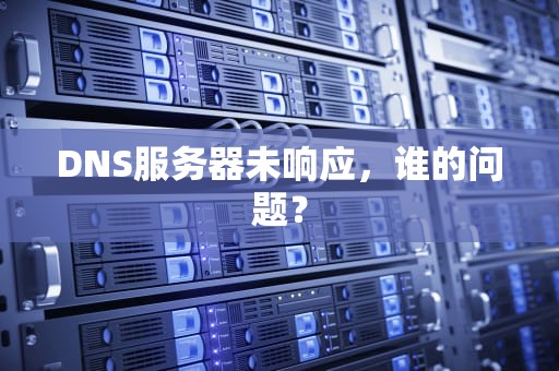 DNS服务器未响应，谁的问题？