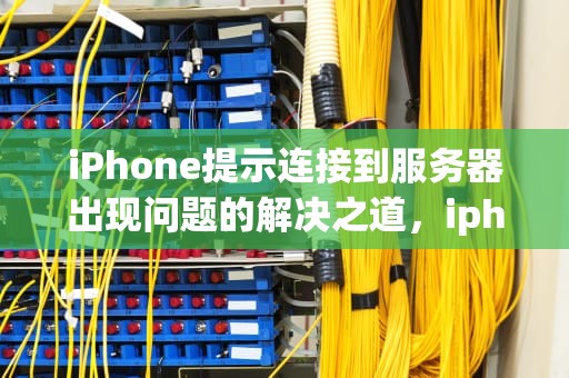 iPhone提示连接到服务器出现问题的解决之道，iphone提示连接到服务器出现问题怎么办