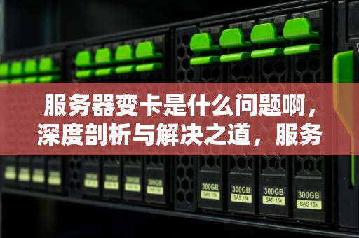 服务器变卡是什么问题啊，深度剖析与解决之道，服务器变卡是什么问题啊怎么解决