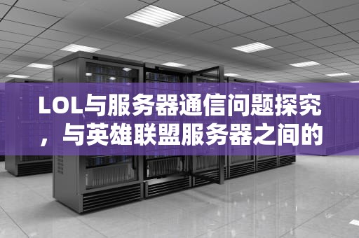 LOL与服务器通信问题探究，与英雄联盟服务器之间的通讯出现
