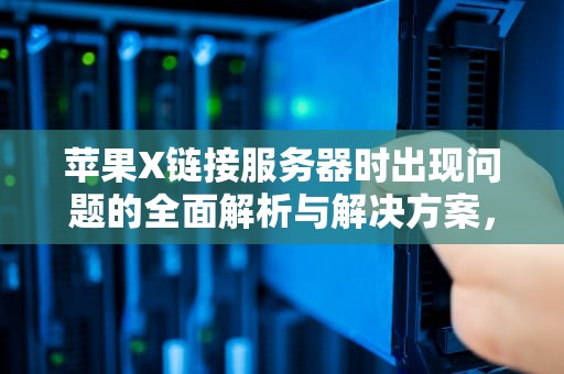 苹果X链接服务器时出现问题的全面解析与解决方案，连接服务器时出现问题苹果手机x
