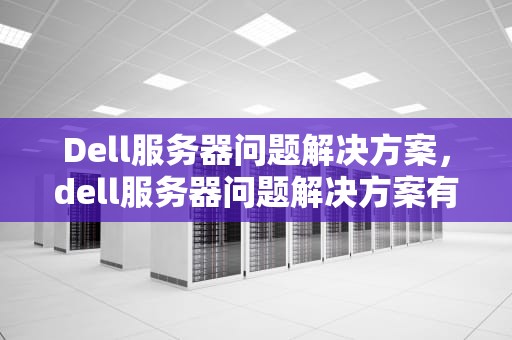 Dell服务器问题解决方案，dell服务器问题解决方案有哪些