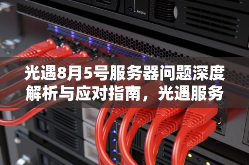 光遇8月5号服务器问题深度解析与应对指南，光遇服务器又崩了