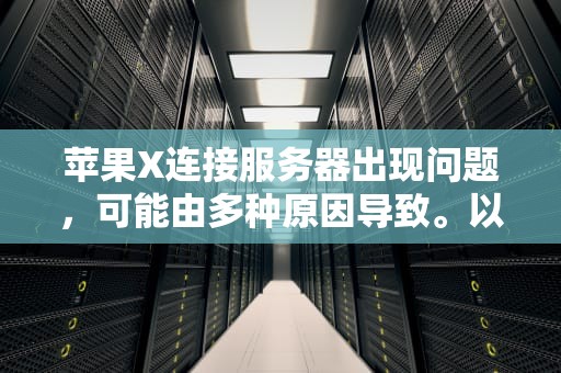 苹果X连接服务器出现问题，可能由多种原因导致。以下是一些常见的原因分析及相应的解决方法，苹果x连接服务器是出现问题吗