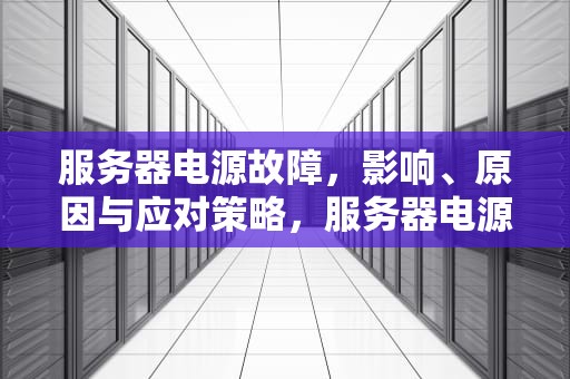 服务器电源故障，影响、原因与应对策略，服务器电源出问题会怎么样吗