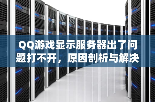 QQ游戏显示服务器出了问题打不开，原因剖析与解决之道，qq游戏显示服务器出了问题 打不开怎么办