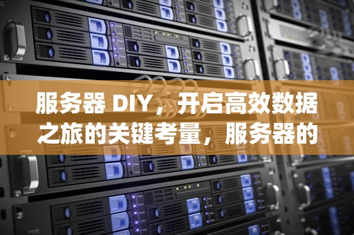 服务器 DIY，开启高效数据之旅的关键考量，服务器的diy需要注意哪些问题呢