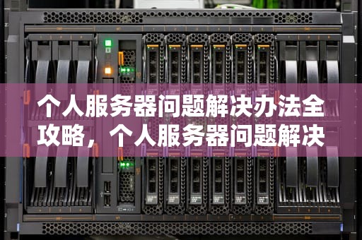 个人服务器问题解决办法全攻略，个人服务器问题解决办法有哪些