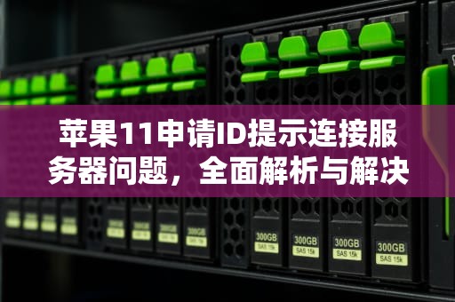 苹果11申请ID提示连接服务器问题，全面解析与解决方案，苹果11申请id提示连接服务器问题怎么办