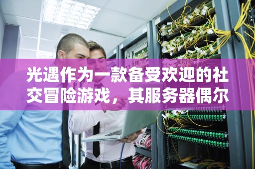光遇作为一款备受欢迎的社交冒险游戏，其服务器偶尔也会遇到问题。当玩家遇到光遇服务器问题时，可能会影响游戏体验。以下是一些常见的解决方法，光遇服务器有问题怎么办啊