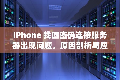 iPhone 找回密码连接服务器出现问题，原因剖析与应对策略，iphone找回密码连接服务器出现问题怎么办