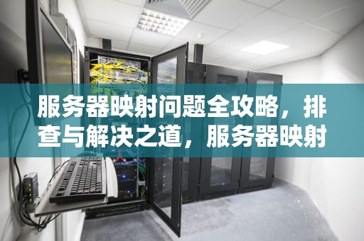 服务器映射问题全攻略，排查与解决之道，服务器映射问题解决办法有哪些