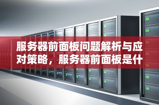 服务器前面板问题解析与应对策略，服务器前面板是什么问题啊