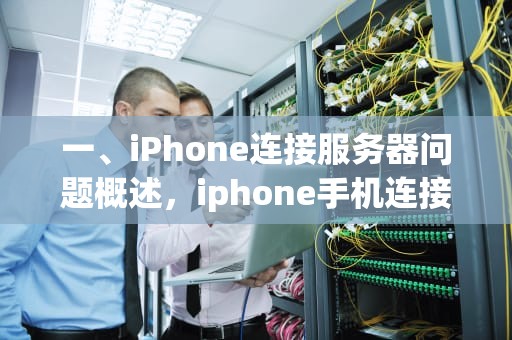 一、iPhone连接服务器问题概述，iphone手机连接服务器时出现问题怎么解决