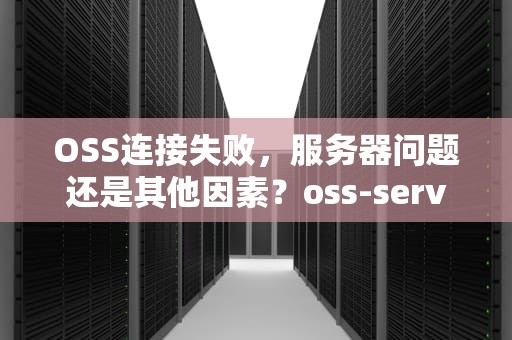 OSS连接失败，服务器问题还是其他因素？oss-server