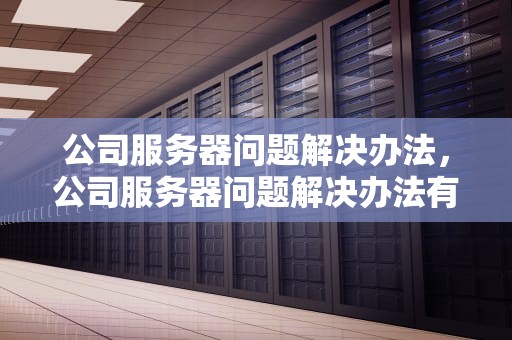 公司服务器问题解决办法，公司服务器问题解决办法有哪些