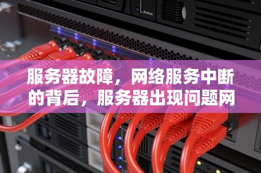 服务器故障，网络服务中断的背后，服务器出现问题网用不了怎么办