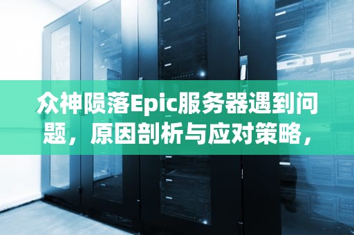 众神陨落Epic服务器遇到问题，原因剖析与应对策略，众神陨落epic在线服务遇到致命错误