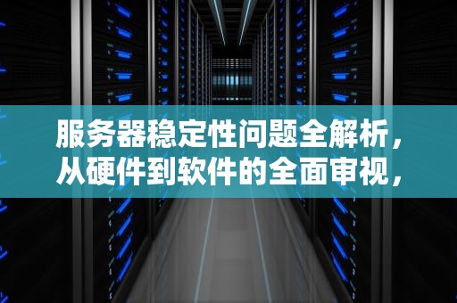 服务器稳定性问题全解析，从硬件到软件的全面审视，服务器稳定性问题有哪些原因