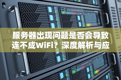 服务器出现问题是否会导致连不成WiFi？深度解析与应对策略，服务器出现问题连不成wifi吗怎么解决
