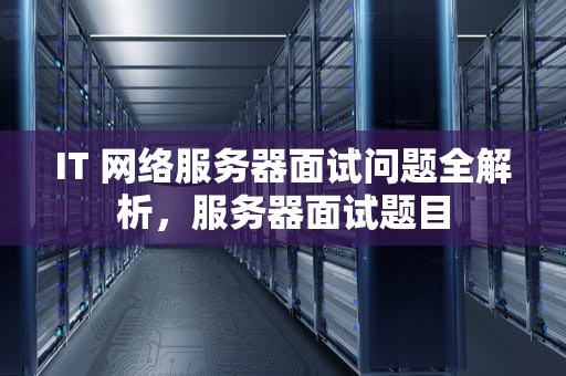 IT 网络服务器面试问题全解析，服务器面试题目