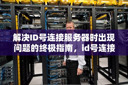 解决ID号连接服务器时出现问题的终极指南，id号连接服务器时出现问题怎么办